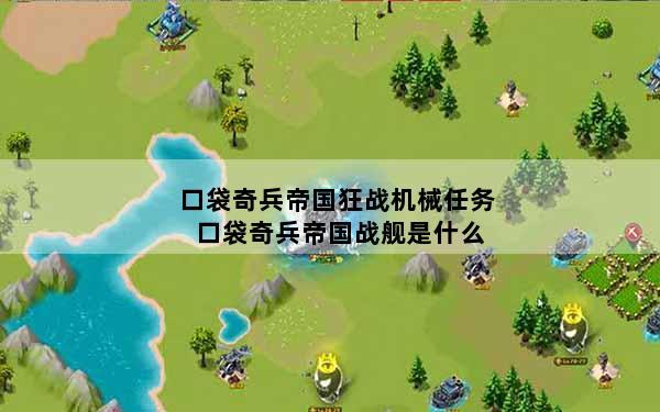 口袋奇兵帝国狂战机械任务 口袋奇兵帝国战舰是什么